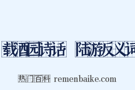 载酒园诗话·陆游反义词是什么意思的图片